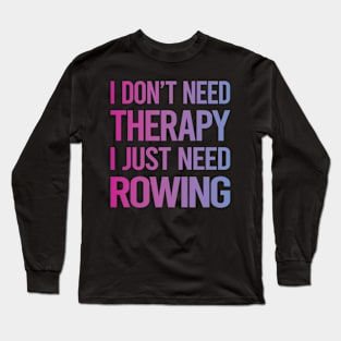 I Dont Need Therapy Rowing Row Rower Long Sleeve T-Shirt